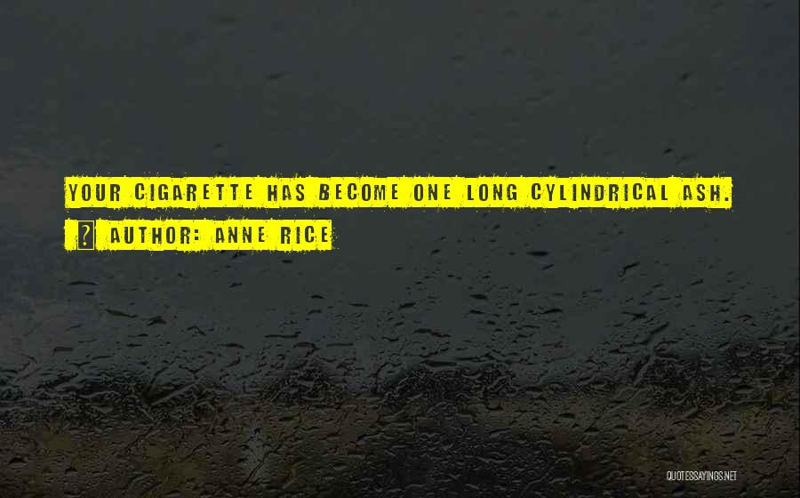 Anne Rice Quotes: Your Cigarette Has Become One Long Cylindrical Ash.