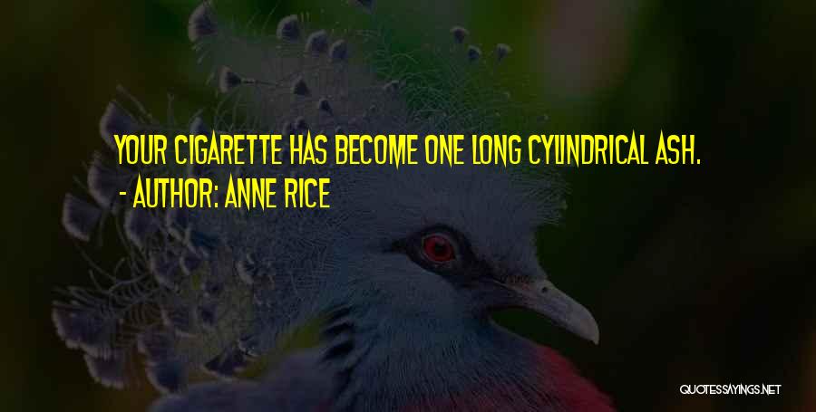 Anne Rice Quotes: Your Cigarette Has Become One Long Cylindrical Ash.