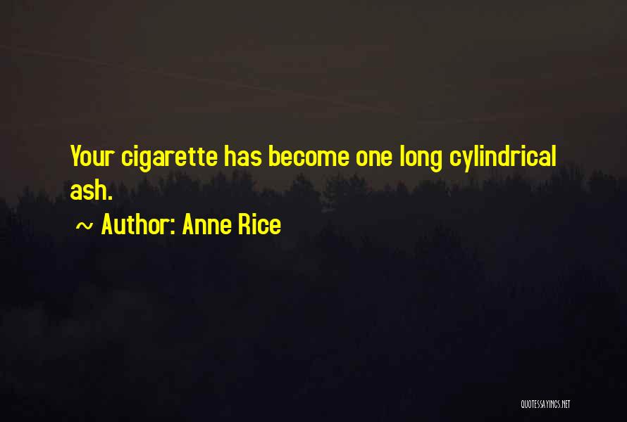Anne Rice Quotes: Your Cigarette Has Become One Long Cylindrical Ash.