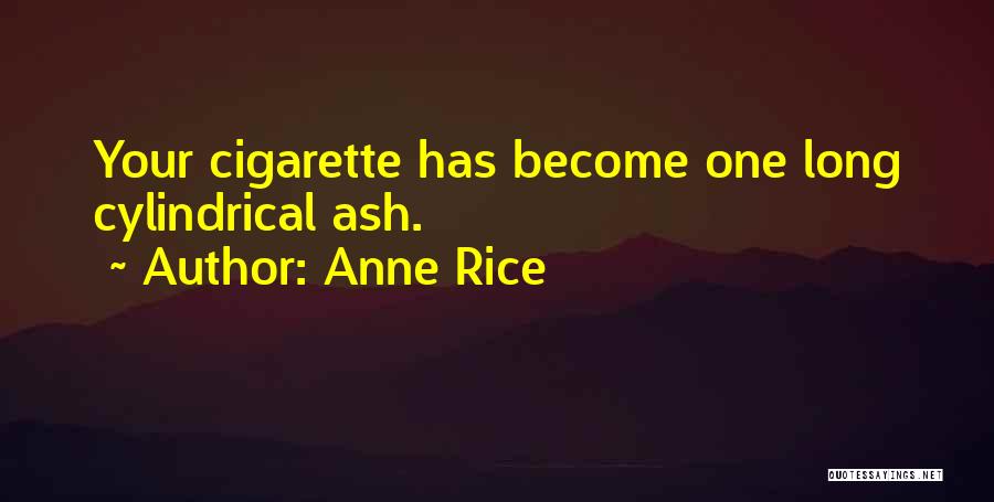 Anne Rice Quotes: Your Cigarette Has Become One Long Cylindrical Ash.