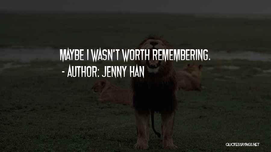 Jenny Han Quotes: Maybe I Wasn't Worth Remembering.