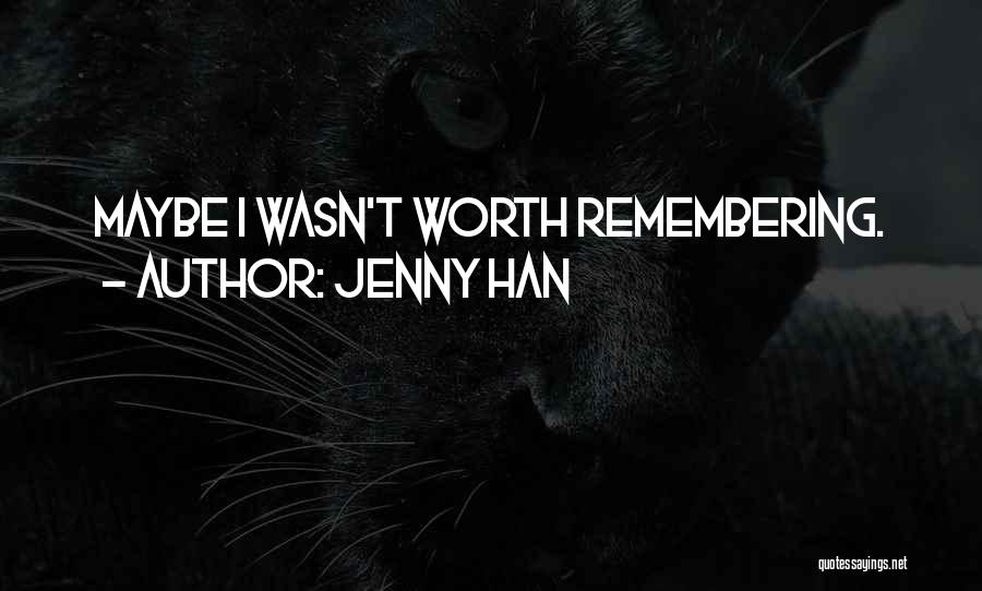 Jenny Han Quotes: Maybe I Wasn't Worth Remembering.