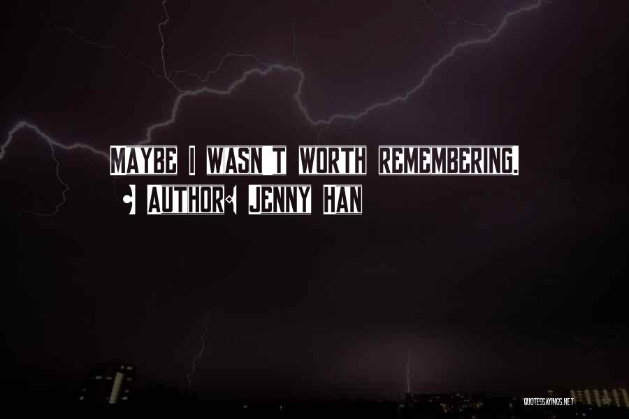 Jenny Han Quotes: Maybe I Wasn't Worth Remembering.