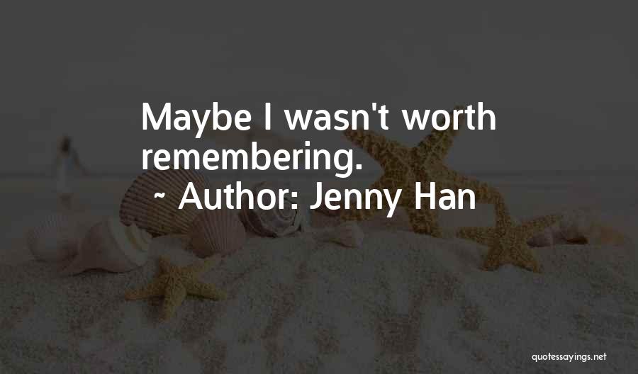 Jenny Han Quotes: Maybe I Wasn't Worth Remembering.