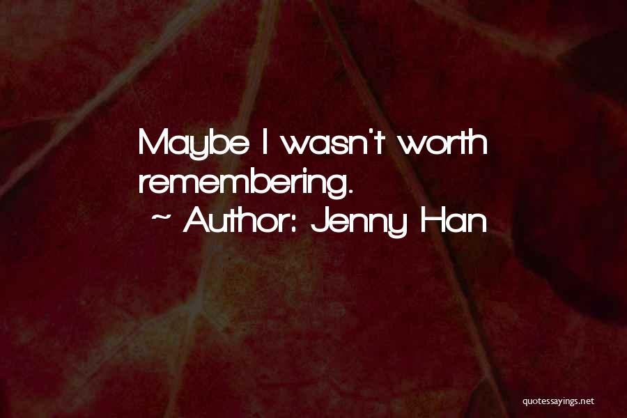 Jenny Han Quotes: Maybe I Wasn't Worth Remembering.