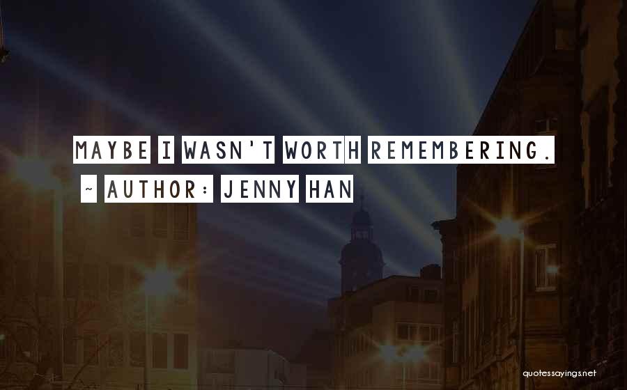 Jenny Han Quotes: Maybe I Wasn't Worth Remembering.
