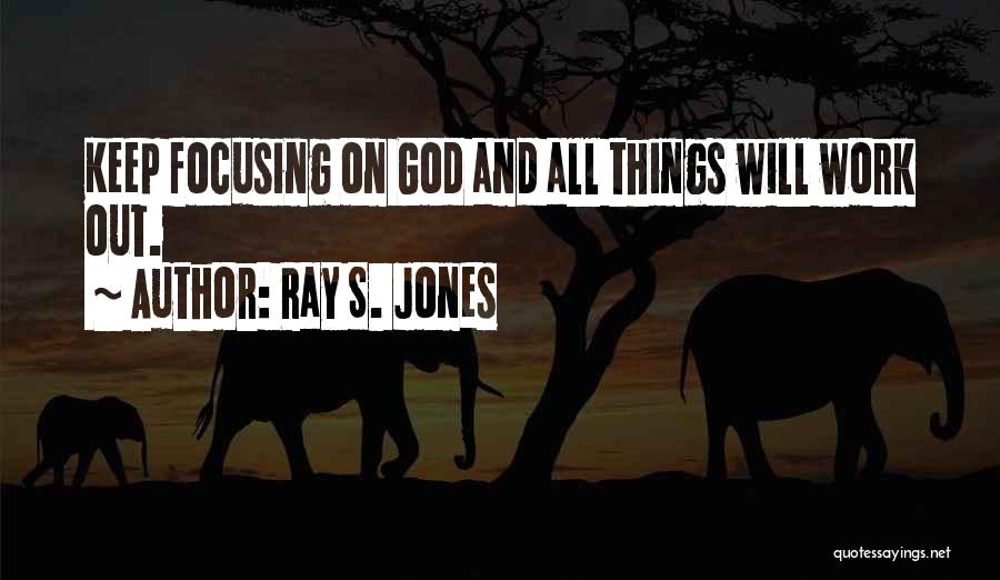 Ray S. Jones Quotes: Keep Focusing On God And All Things Will Work Out.
