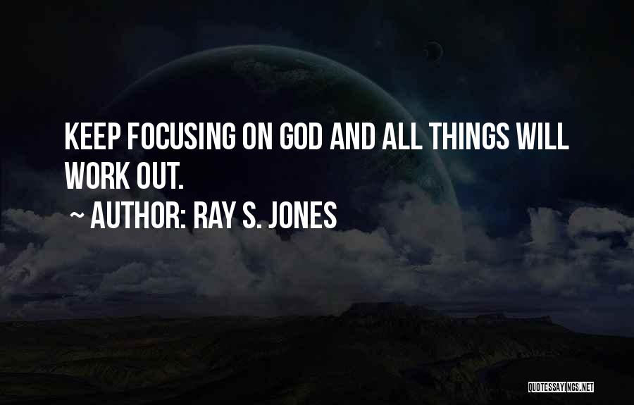Ray S. Jones Quotes: Keep Focusing On God And All Things Will Work Out.