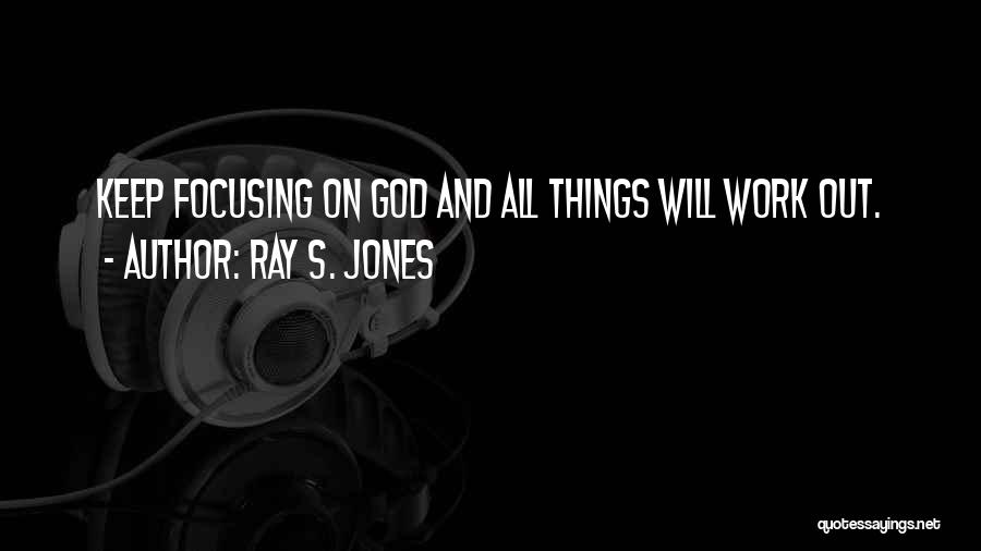 Ray S. Jones Quotes: Keep Focusing On God And All Things Will Work Out.