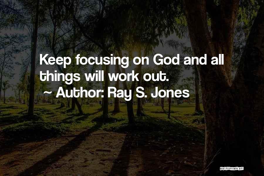 Ray S. Jones Quotes: Keep Focusing On God And All Things Will Work Out.