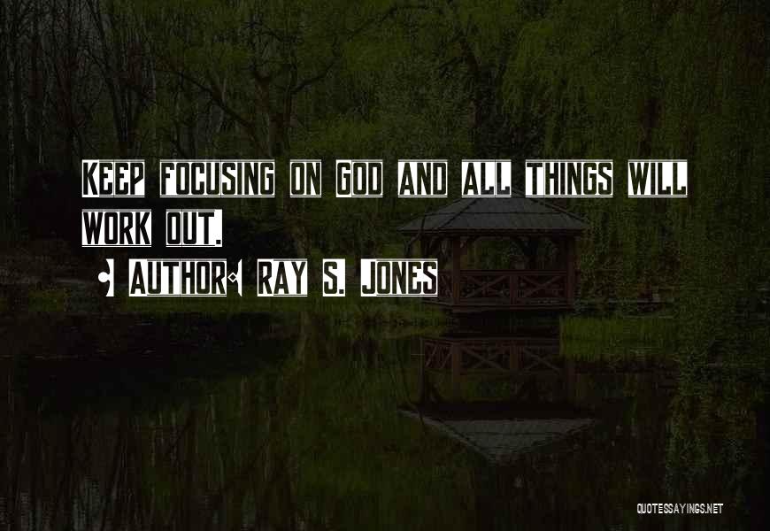 Ray S. Jones Quotes: Keep Focusing On God And All Things Will Work Out.