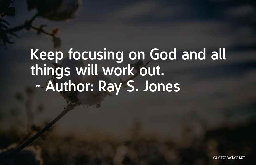 Ray S. Jones Quotes: Keep Focusing On God And All Things Will Work Out.