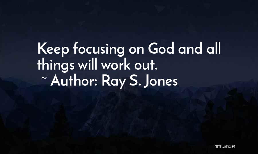 Ray S. Jones Quotes: Keep Focusing On God And All Things Will Work Out.