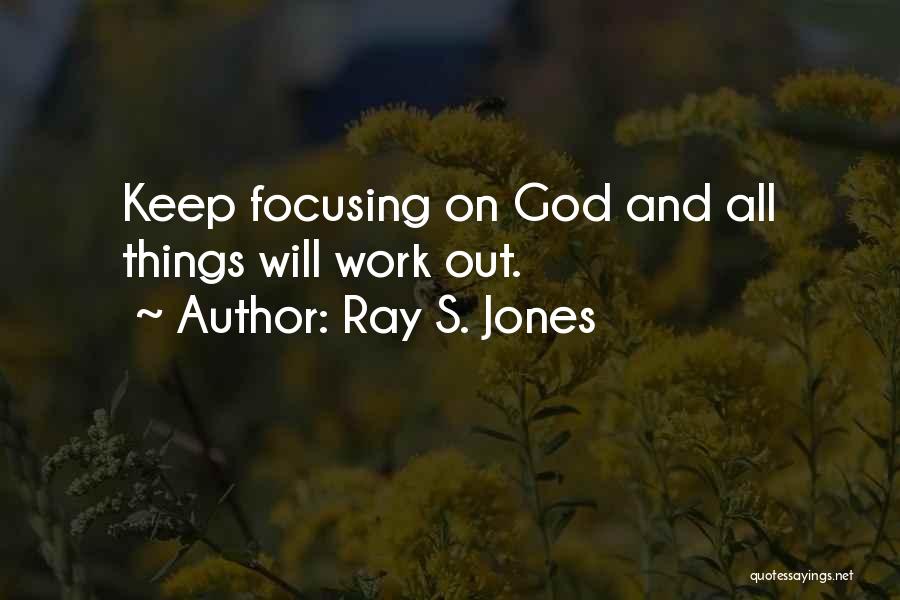 Ray S. Jones Quotes: Keep Focusing On God And All Things Will Work Out.