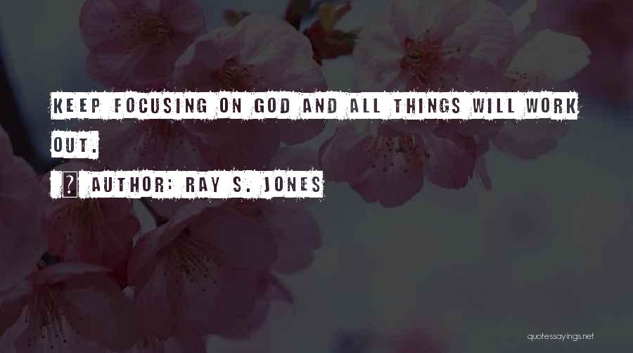 Ray S. Jones Quotes: Keep Focusing On God And All Things Will Work Out.