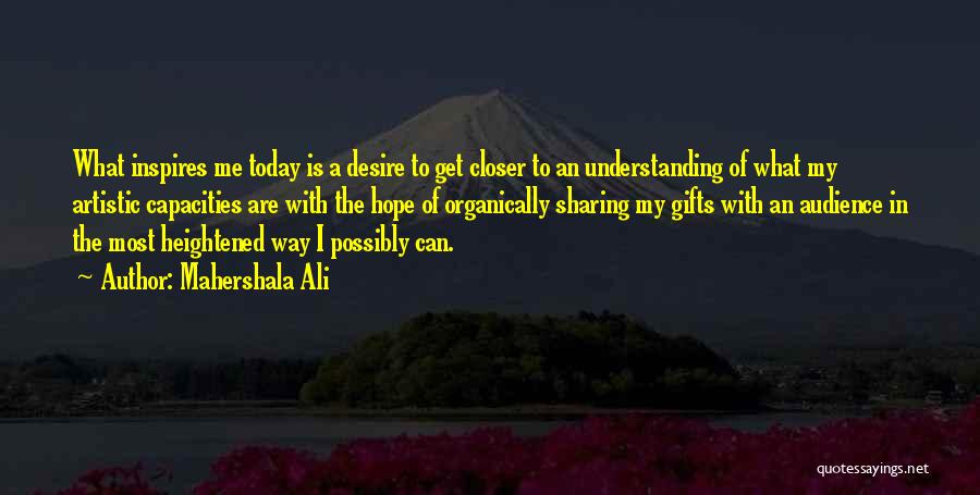 Mahershala Ali Quotes: What Inspires Me Today Is A Desire To Get Closer To An Understanding Of What My Artistic Capacities Are With