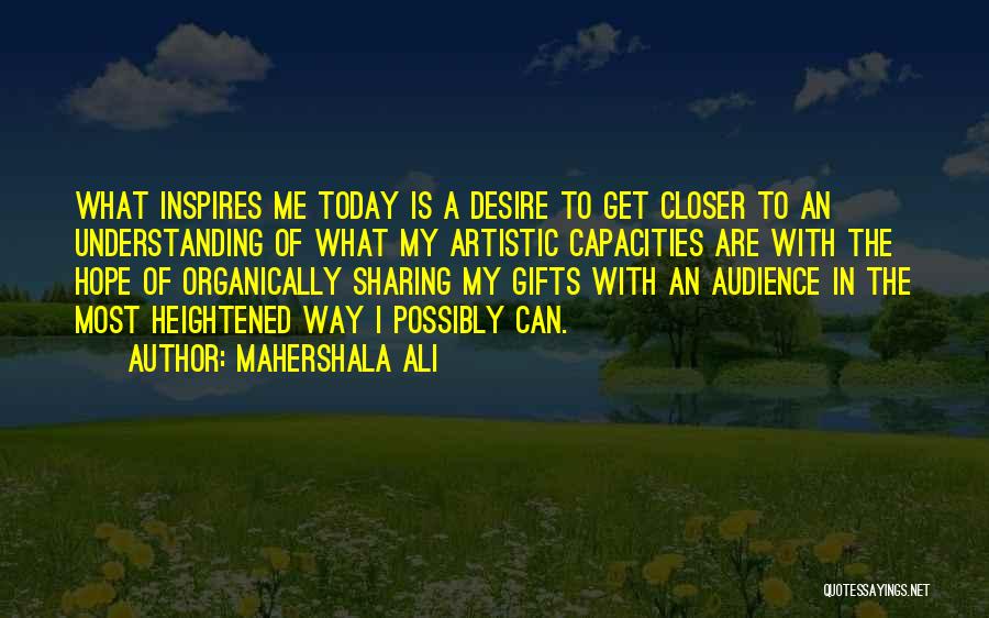 Mahershala Ali Quotes: What Inspires Me Today Is A Desire To Get Closer To An Understanding Of What My Artistic Capacities Are With