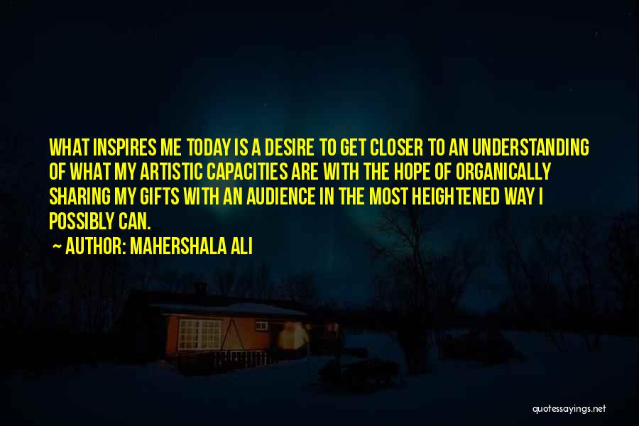 Mahershala Ali Quotes: What Inspires Me Today Is A Desire To Get Closer To An Understanding Of What My Artistic Capacities Are With