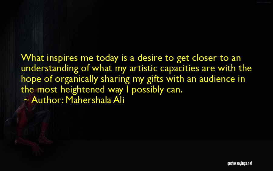 Mahershala Ali Quotes: What Inspires Me Today Is A Desire To Get Closer To An Understanding Of What My Artistic Capacities Are With