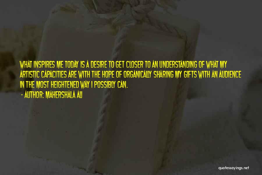 Mahershala Ali Quotes: What Inspires Me Today Is A Desire To Get Closer To An Understanding Of What My Artistic Capacities Are With