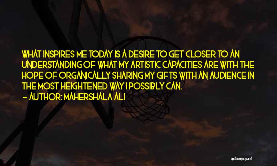 Mahershala Ali Quotes: What Inspires Me Today Is A Desire To Get Closer To An Understanding Of What My Artistic Capacities Are With