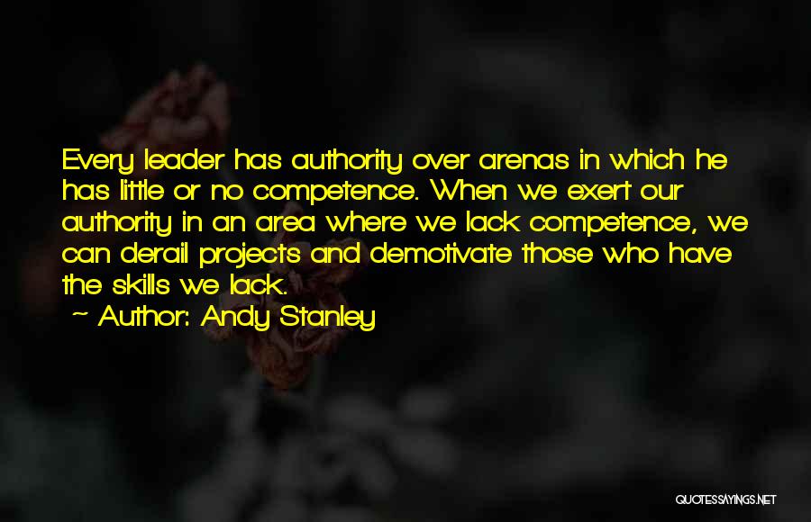 Andy Stanley Quotes: Every Leader Has Authority Over Arenas In Which He Has Little Or No Competence. When We Exert Our Authority In