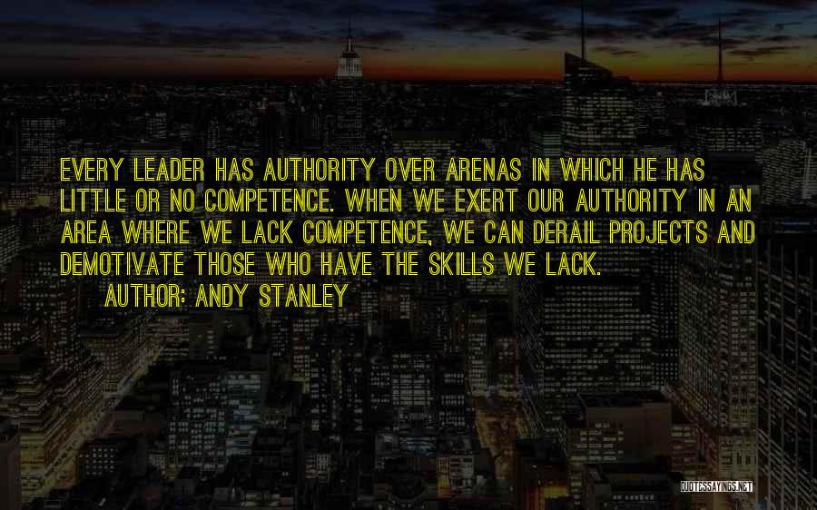 Andy Stanley Quotes: Every Leader Has Authority Over Arenas In Which He Has Little Or No Competence. When We Exert Our Authority In