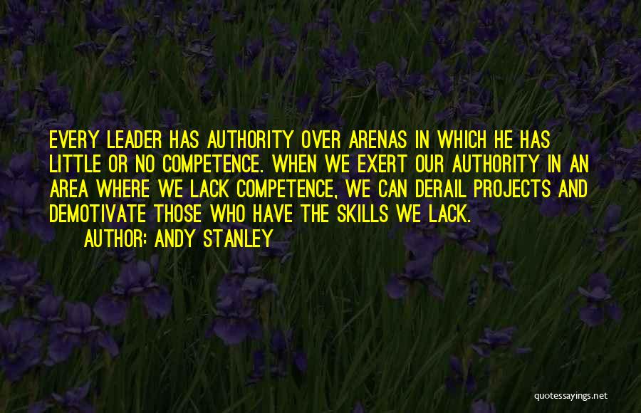 Andy Stanley Quotes: Every Leader Has Authority Over Arenas In Which He Has Little Or No Competence. When We Exert Our Authority In