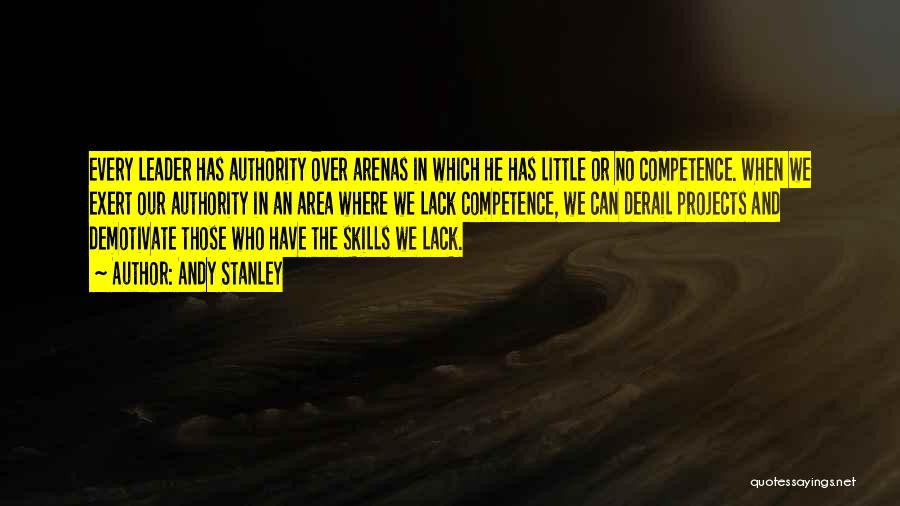 Andy Stanley Quotes: Every Leader Has Authority Over Arenas In Which He Has Little Or No Competence. When We Exert Our Authority In