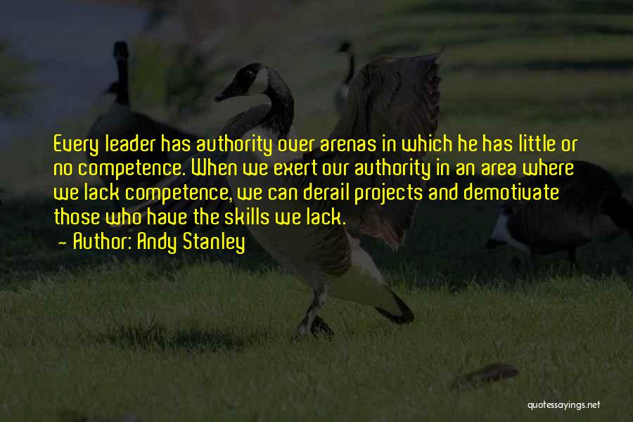 Andy Stanley Quotes: Every Leader Has Authority Over Arenas In Which He Has Little Or No Competence. When We Exert Our Authority In