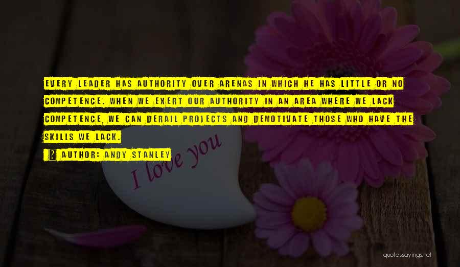 Andy Stanley Quotes: Every Leader Has Authority Over Arenas In Which He Has Little Or No Competence. When We Exert Our Authority In