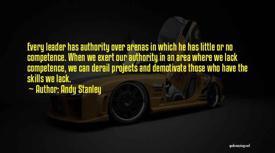 Andy Stanley Quotes: Every Leader Has Authority Over Arenas In Which He Has Little Or No Competence. When We Exert Our Authority In