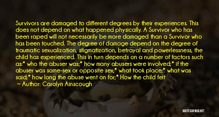 Carolyn Ainscough Quotes: Survivors Are Damaged To Different Degrees By Their Experiences. This Does Not Depend On What Happened Physically. A Survivor Who