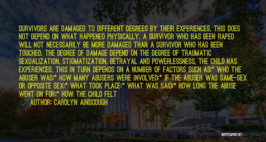 Carolyn Ainscough Quotes: Survivors Are Damaged To Different Degrees By Their Experiences. This Does Not Depend On What Happened Physically. A Survivor Who