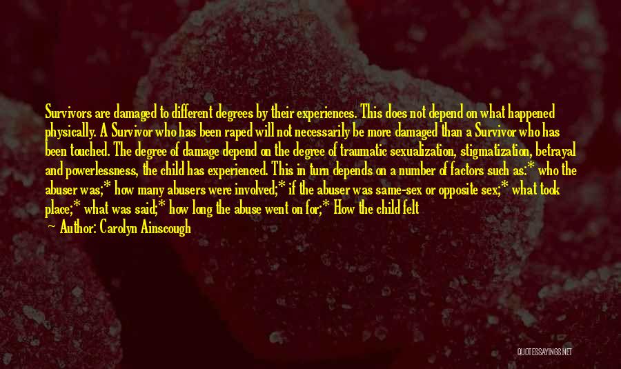 Carolyn Ainscough Quotes: Survivors Are Damaged To Different Degrees By Their Experiences. This Does Not Depend On What Happened Physically. A Survivor Who