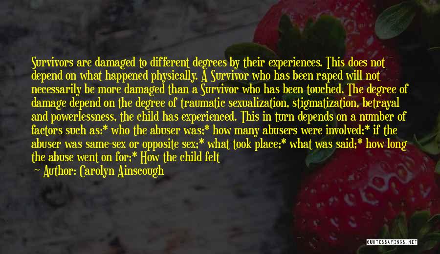 Carolyn Ainscough Quotes: Survivors Are Damaged To Different Degrees By Their Experiences. This Does Not Depend On What Happened Physically. A Survivor Who