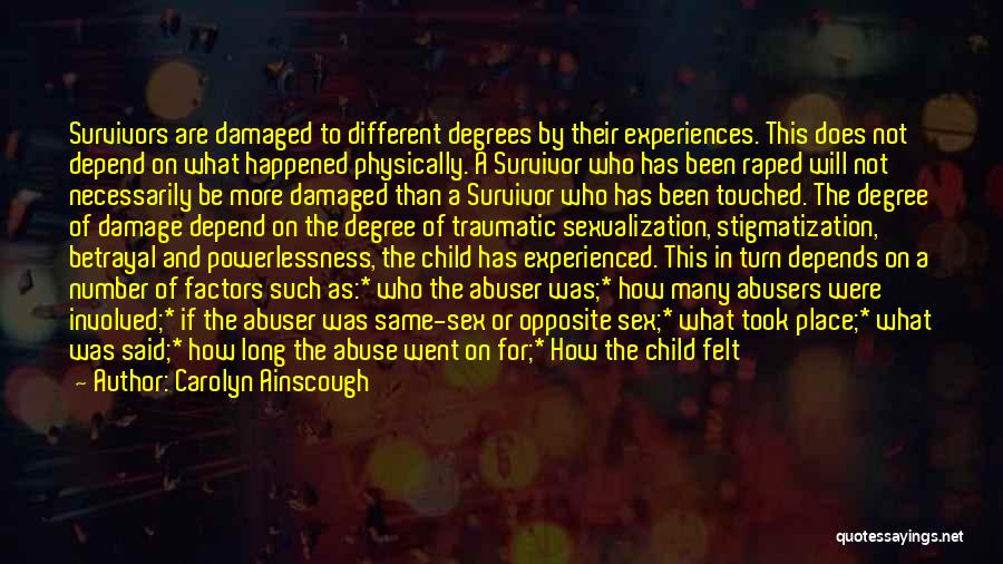 Carolyn Ainscough Quotes: Survivors Are Damaged To Different Degrees By Their Experiences. This Does Not Depend On What Happened Physically. A Survivor Who