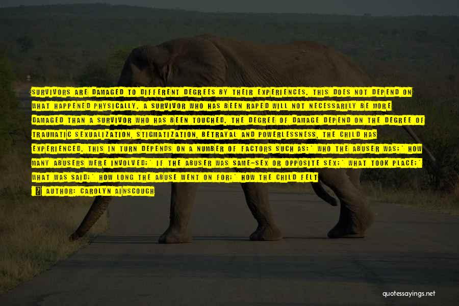 Carolyn Ainscough Quotes: Survivors Are Damaged To Different Degrees By Their Experiences. This Does Not Depend On What Happened Physically. A Survivor Who