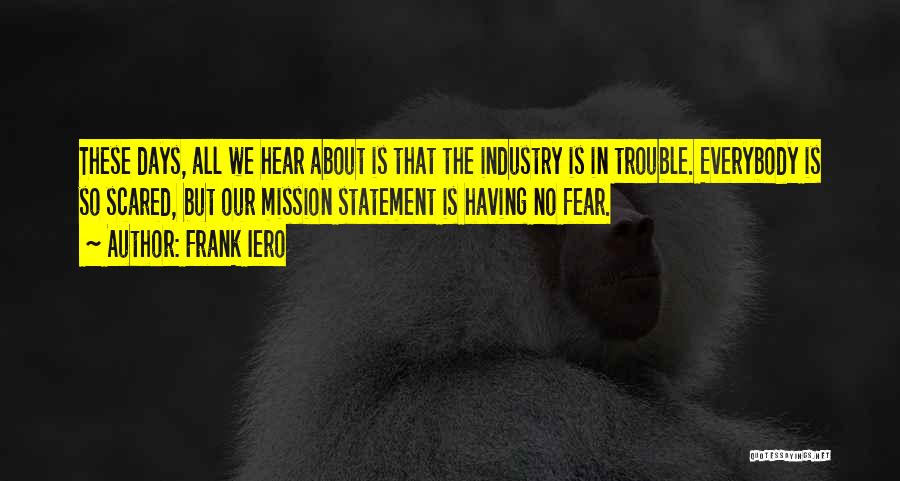Frank Iero Quotes: These Days, All We Hear About Is That The Industry Is In Trouble. Everybody Is So Scared, But Our Mission