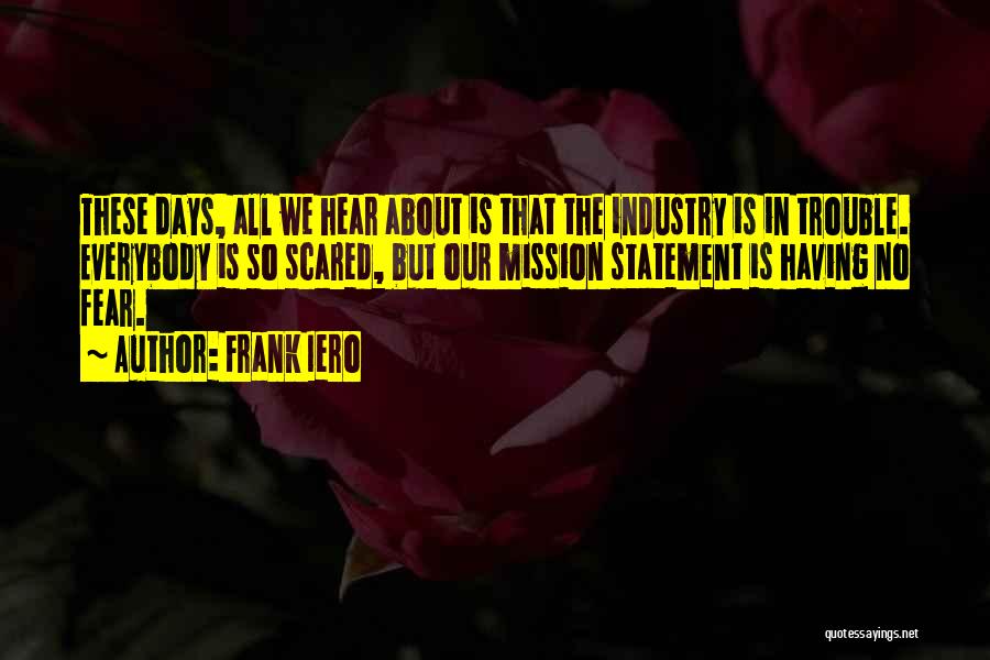 Frank Iero Quotes: These Days, All We Hear About Is That The Industry Is In Trouble. Everybody Is So Scared, But Our Mission