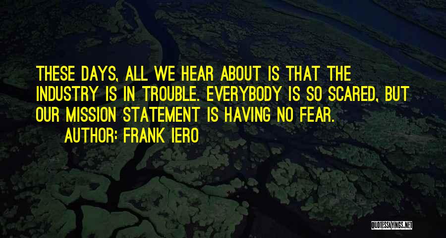 Frank Iero Quotes: These Days, All We Hear About Is That The Industry Is In Trouble. Everybody Is So Scared, But Our Mission