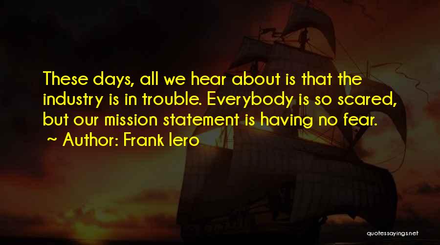 Frank Iero Quotes: These Days, All We Hear About Is That The Industry Is In Trouble. Everybody Is So Scared, But Our Mission