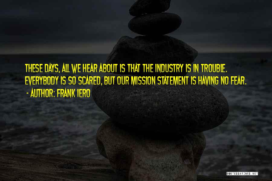 Frank Iero Quotes: These Days, All We Hear About Is That The Industry Is In Trouble. Everybody Is So Scared, But Our Mission