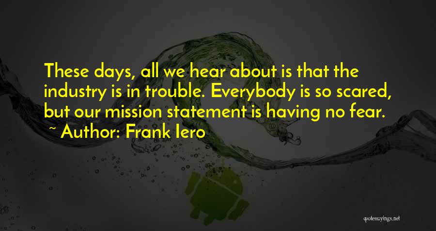 Frank Iero Quotes: These Days, All We Hear About Is That The Industry Is In Trouble. Everybody Is So Scared, But Our Mission