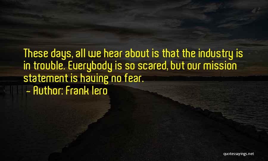 Frank Iero Quotes: These Days, All We Hear About Is That The Industry Is In Trouble. Everybody Is So Scared, But Our Mission