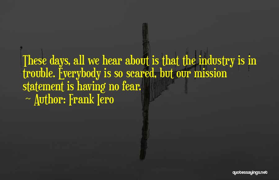 Frank Iero Quotes: These Days, All We Hear About Is That The Industry Is In Trouble. Everybody Is So Scared, But Our Mission