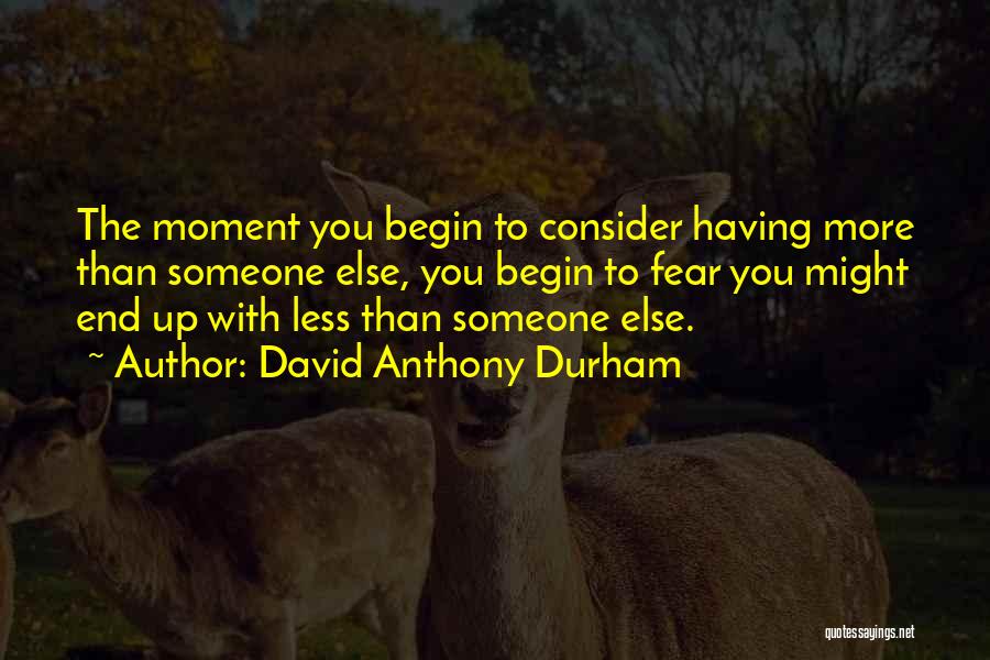 David Anthony Durham Quotes: The Moment You Begin To Consider Having More Than Someone Else, You Begin To Fear You Might End Up With