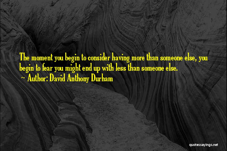 David Anthony Durham Quotes: The Moment You Begin To Consider Having More Than Someone Else, You Begin To Fear You Might End Up With