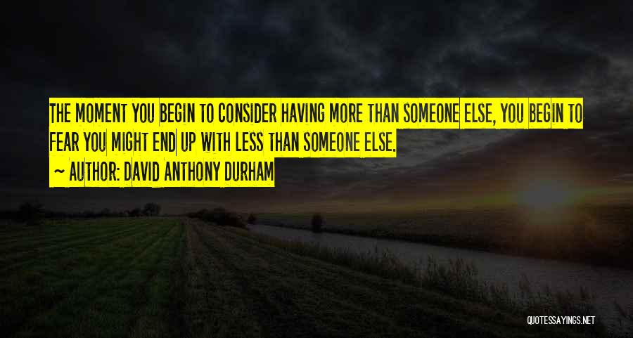David Anthony Durham Quotes: The Moment You Begin To Consider Having More Than Someone Else, You Begin To Fear You Might End Up With