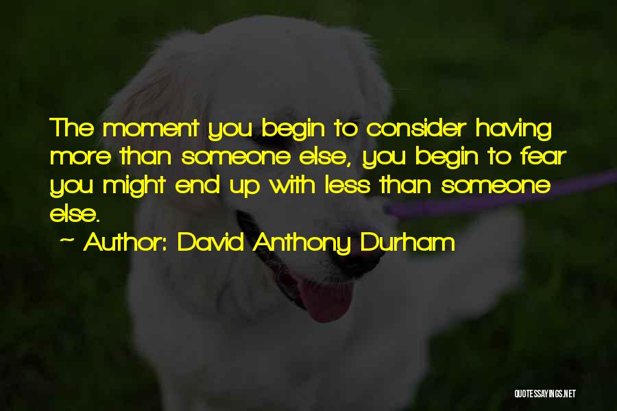 David Anthony Durham Quotes: The Moment You Begin To Consider Having More Than Someone Else, You Begin To Fear You Might End Up With